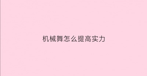 机械舞怎么提高实力