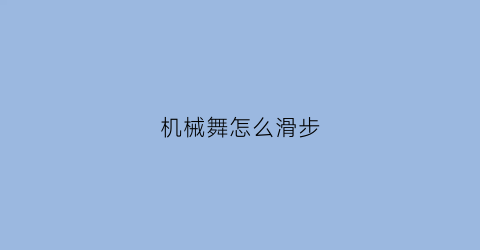 “机械舞怎么滑步(机械舞怎样跳)