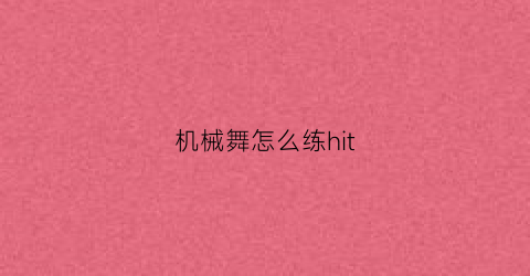 “机械舞怎么练hit(机械舞自学)