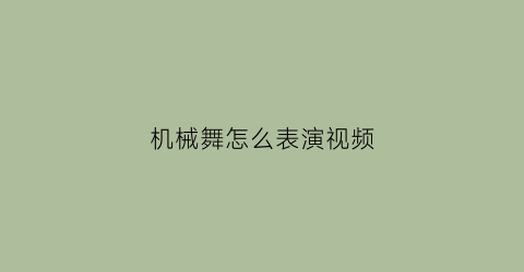 机械舞怎么表演视频(机械舞入门教程)