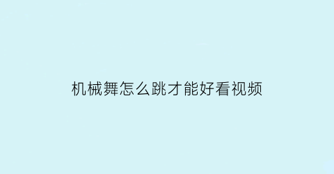 “机械舞怎么跳才能好看视频(机械舞入门教程)