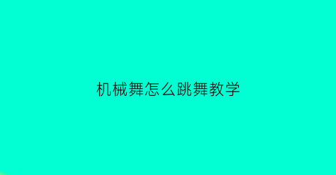 “机械舞怎么跳舞教学(机械舞技巧)