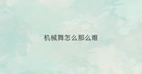 机械舞怎么那么难(机械舞怎么能抖起来)