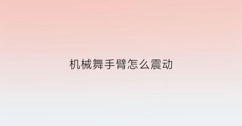 机械舞手臂怎么震动