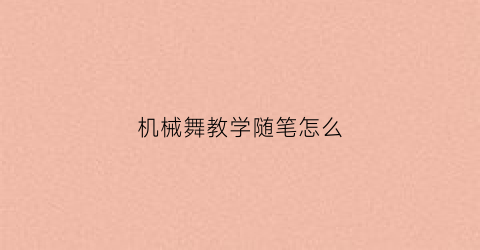 “机械舞教学随笔怎么(机械舞蹈教学)