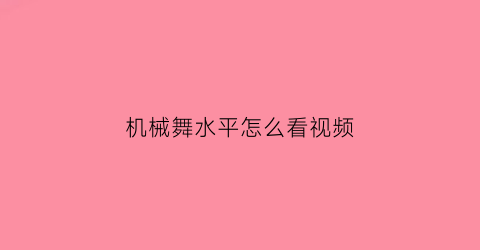 “机械舞水平怎么看视频(我想看机械舞教程)