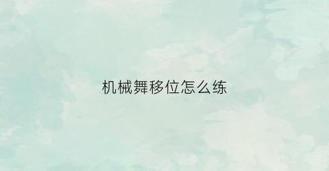 “机械舞移位怎么练(机械舞怎样才能练出震动感)