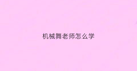 机械舞老师怎么学