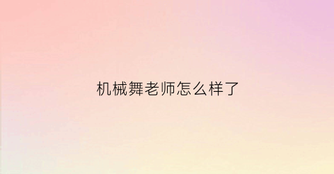 “机械舞老师怎么样了(机械舞很难学吗)