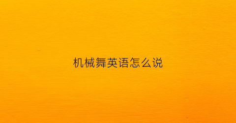 “机械舞英语怎么说(机械舞的英语怎么说)