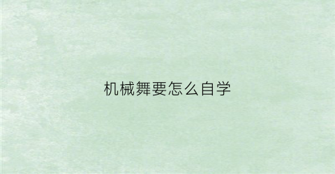 机械舞要怎么自学(自学机械舞教学视频)