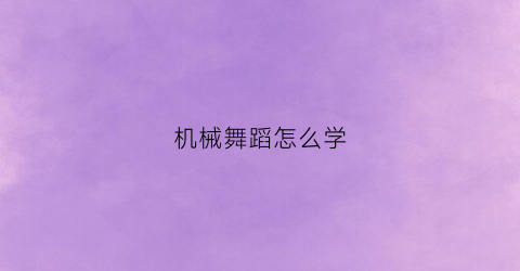 机械舞蹈怎么学(机械舞蹈教学)