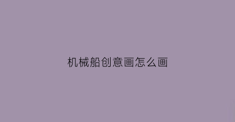 “机械船创意画怎么画(机械飞船怎么画)