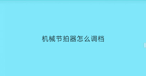 “机械节拍器怎么调档(机械节拍器法调维修视频)