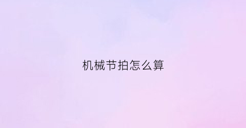 “机械节拍怎么算(机械节拍器是什么)