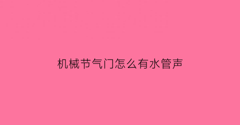 机械节气门怎么有水管声(节气门水管堵了怎么维修)