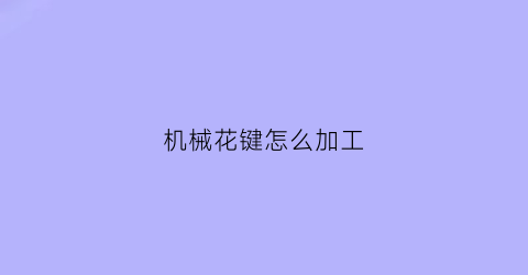 机械花键怎么加工