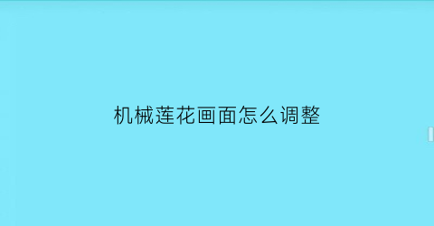 机械莲花画面怎么调整(机械莲花画面怎么调整比例)