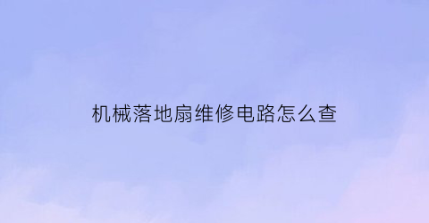 “机械落地扇维修电路怎么查(落地扇电机怎么拆图解如何拆下)