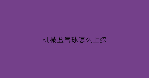 机械蓝气球怎么上弦