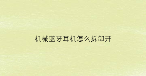 “机械蓝牙耳机怎么拆卸开(蓝牙耳机如何拆卸)