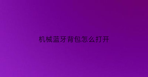 “机械蓝牙背包怎么打开(机械蓝牙背包怎么打开图解)