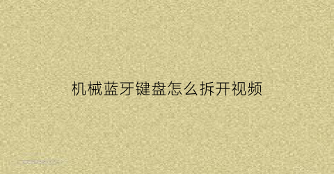 “机械蓝牙键盘怎么拆开视频(机械蓝牙键盘怎么拆开视频教学)