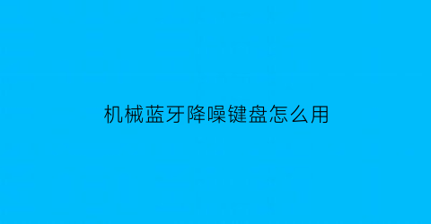 机械蓝牙降噪键盘怎么用