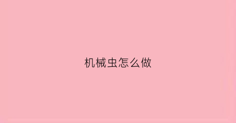 “机械虫怎么做(机械虫子的做法)