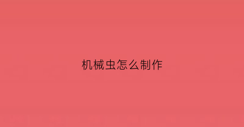 “机械虫怎么制作(机械虫潮小说)