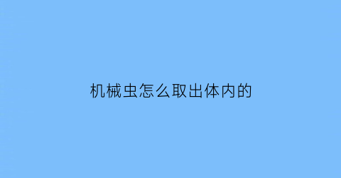 机械虫怎么取出体内的