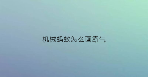 “机械蚂蚁怎么画霸气(如何画蚂蚁好看又简单)