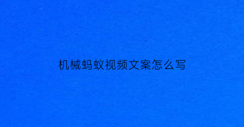 机械蚂蚁视频文案怎么写(蚂蚁机械棍怎么样)