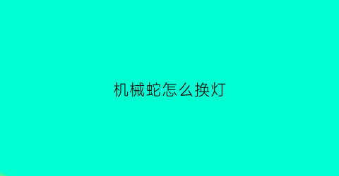 机械蛇怎么换灯