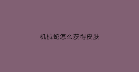 机械蛇怎么获得皮肤