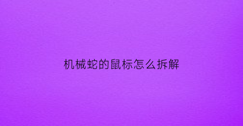 机械蛇的鼠标怎么拆解