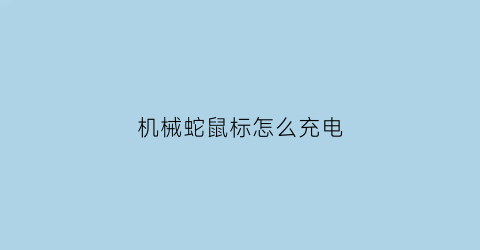 “机械蛇鼠标怎么充电(机械蛇鼠标怎么充电视频)