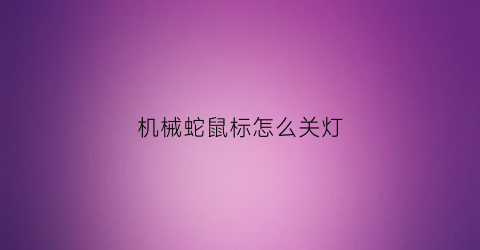 “机械蛇鼠标怎么关灯(机械蛇鼠标怎么关灯光)