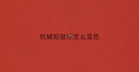 机械蛇鼠标怎么变色(机械蛇鼠标怎么变色了)