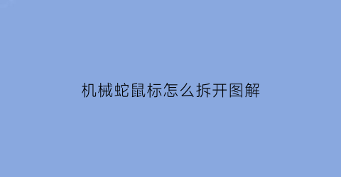 机械蛇鼠标怎么拆开图解(机械蛇鼠标怎么拆卸图解)