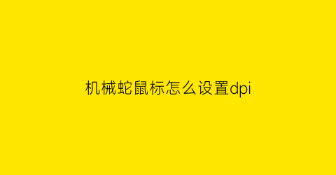 机械蛇鼠标怎么设置dpi(蝰蛇机械鼠标)