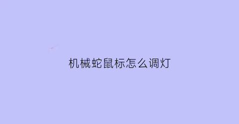 “机械蛇鼠标怎么调灯(机械蛇鼠标怎么拆开)