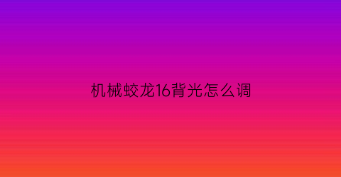 机械蛟龙16背光怎么调(蛟龙5键盘背光灯设置)