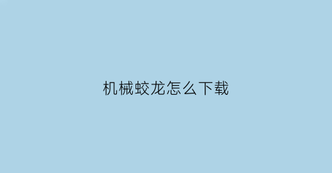 “机械蛟龙怎么下载(机械蛟龙官网)