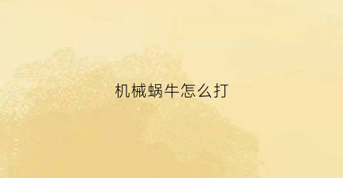 机械蜗牛怎么打(机械蜗牛怎么画)