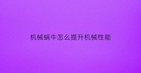 机械蜗牛怎么提升机械性能(机械蜗牛怎么提升机械性能视频)