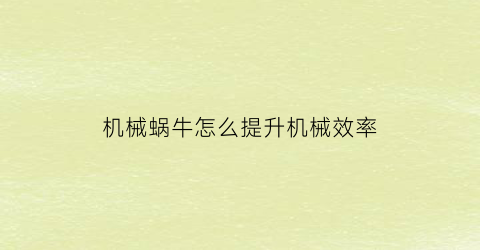 机械蜗牛怎么提升机械效率(机械蜗牛富二代)