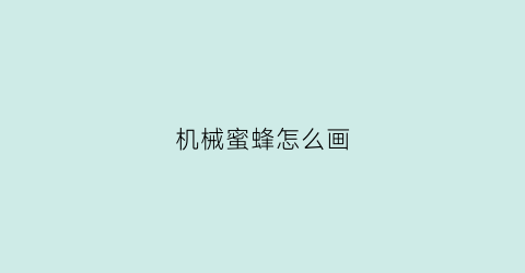 “机械蜜蜂怎么画(机械蜜蜂怎么画)