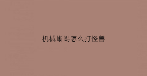 机械蜥蜴怎么打怪兽