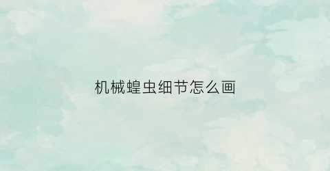 机械蝗虫细节怎么画